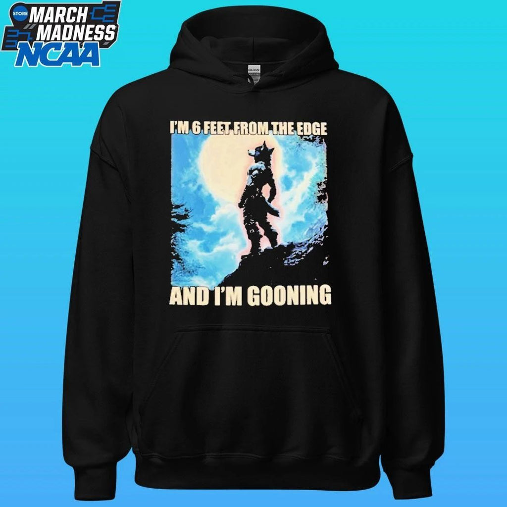 I’m 6 Feet From The Edge And I’m Gooning Shirt