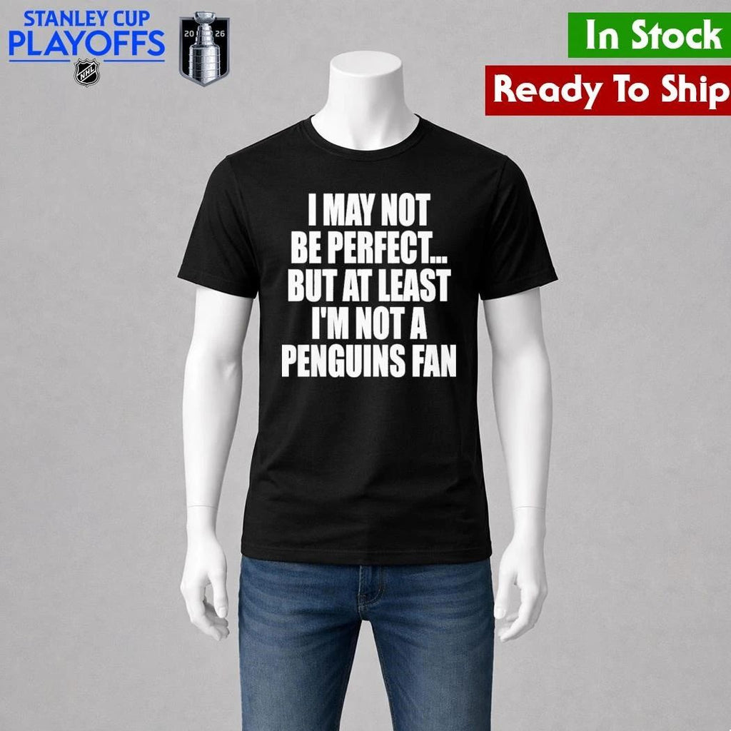 I May Not Be Perfect But At Least I’m Not A Penguins Fan Shirt
