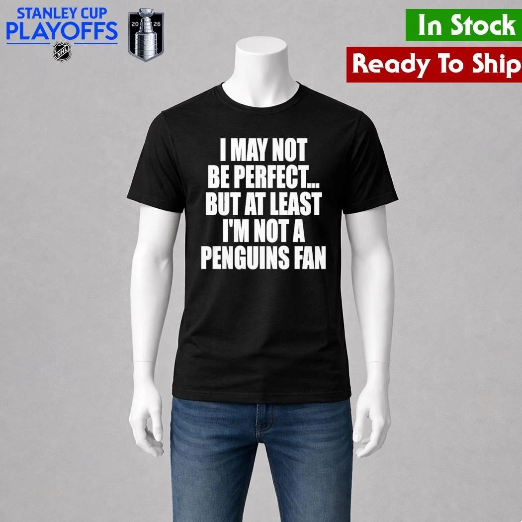I May Not Be Perfect But At Least I’m Not A Penguins Fan Shirt