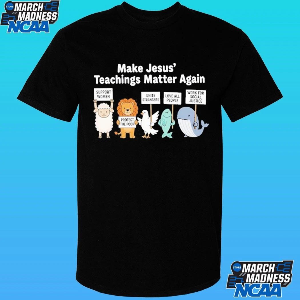 Make Jesus’ Teachings Matter Again Support Women Protect The Poor Shirt