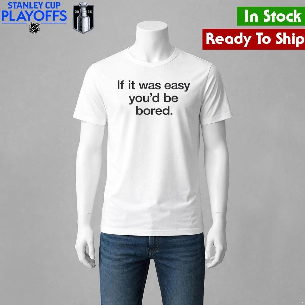 If It Was Easy You’d Be Bored Shirt