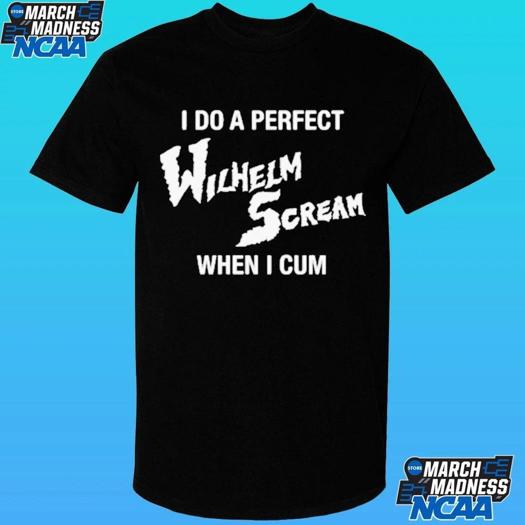 I Do A Perfect Wilhelm Scream When I Cum Shirt