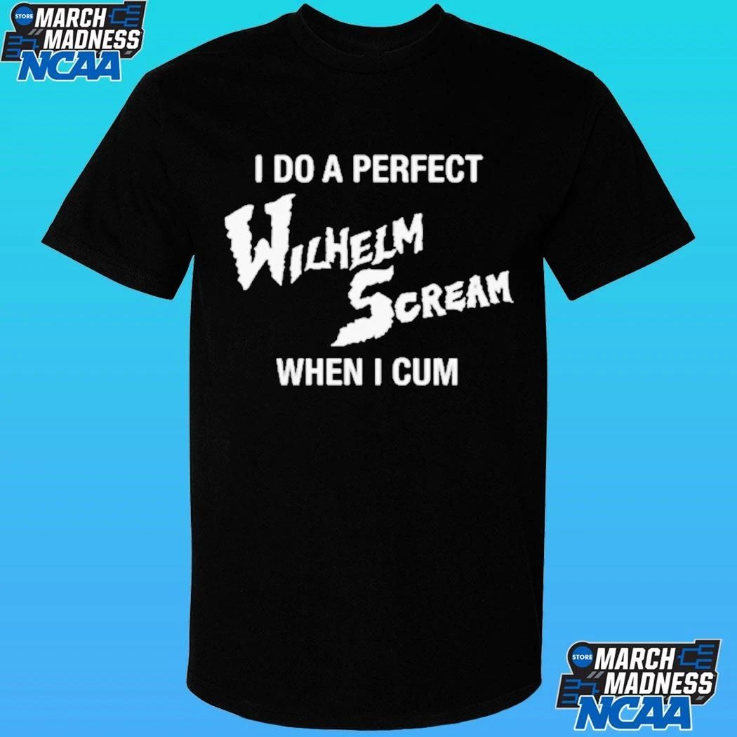 I Do A Perfect Wilhelm Scream When I Cum Shirt
