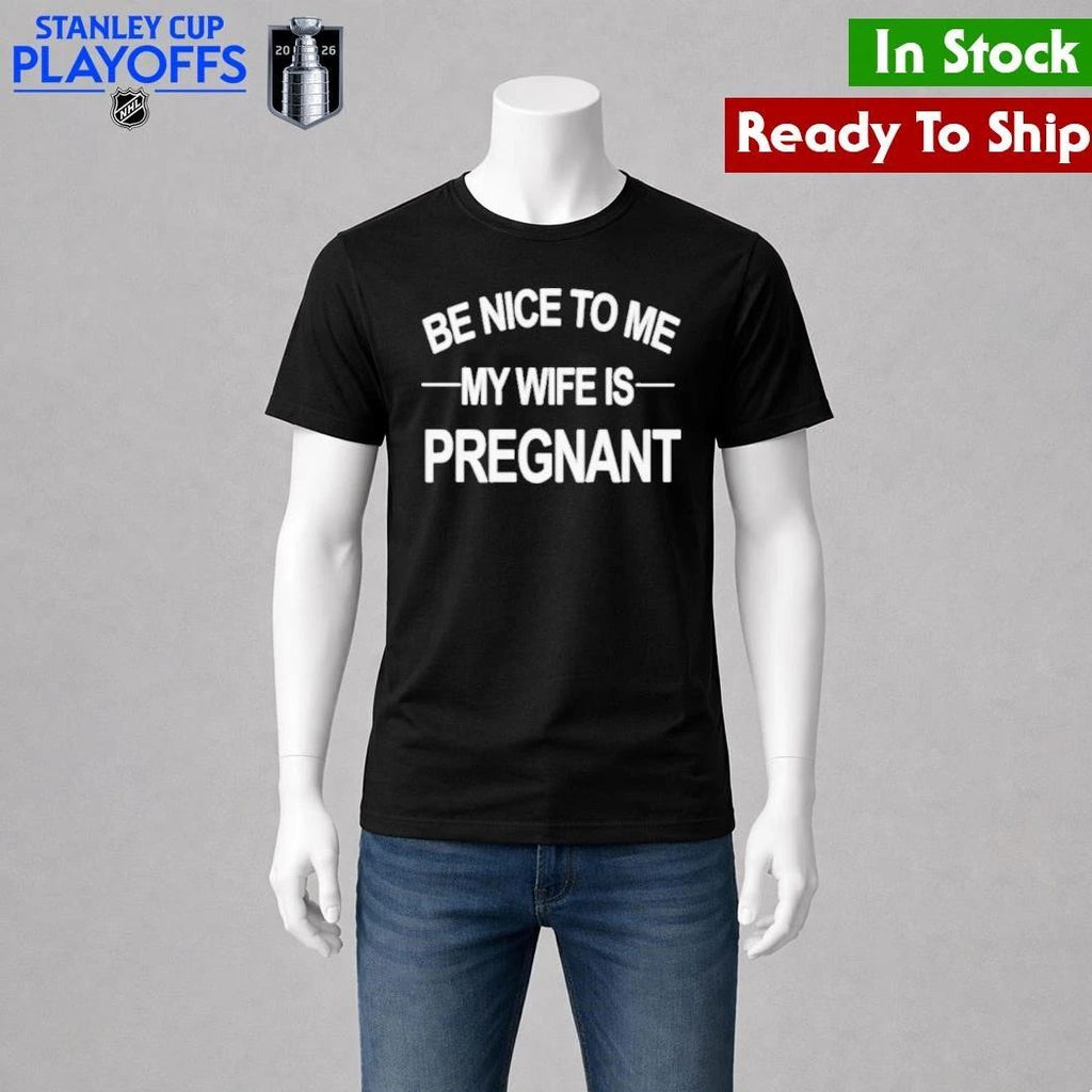 King Tez Be Nice To Me My Wife Is Pregnant Shirt