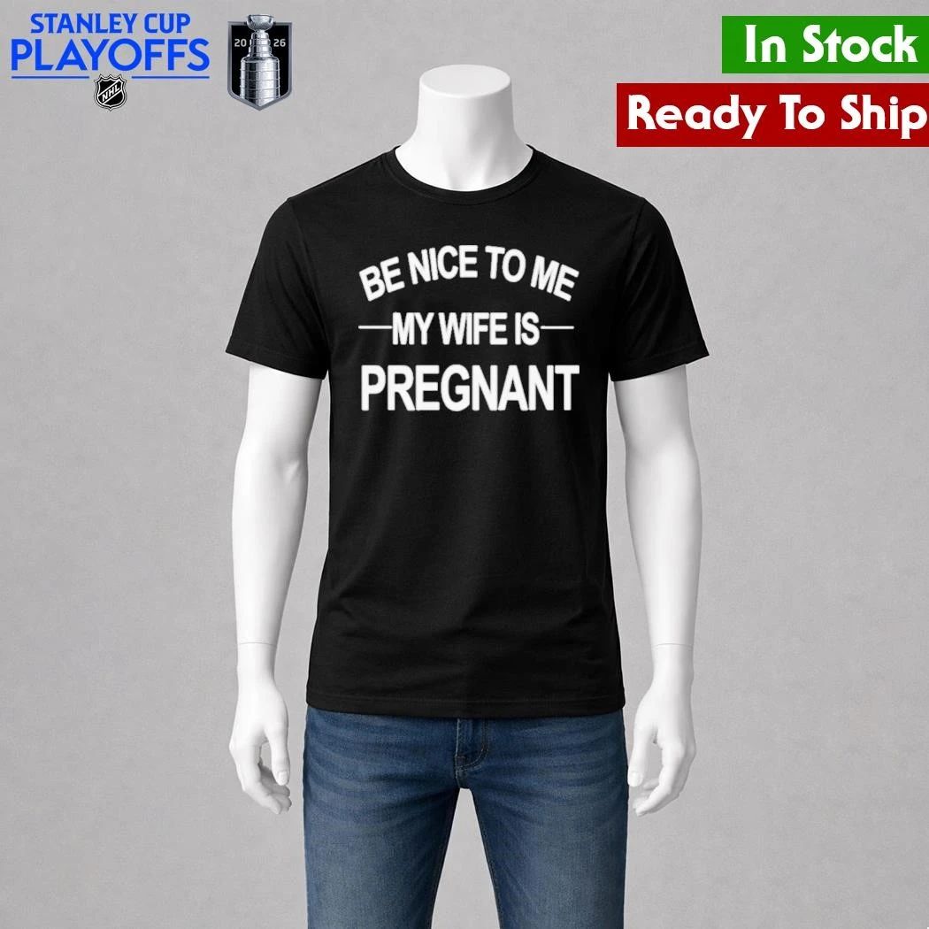 King Tez Be Nice To Me My Wife Is Pregnant Shirt