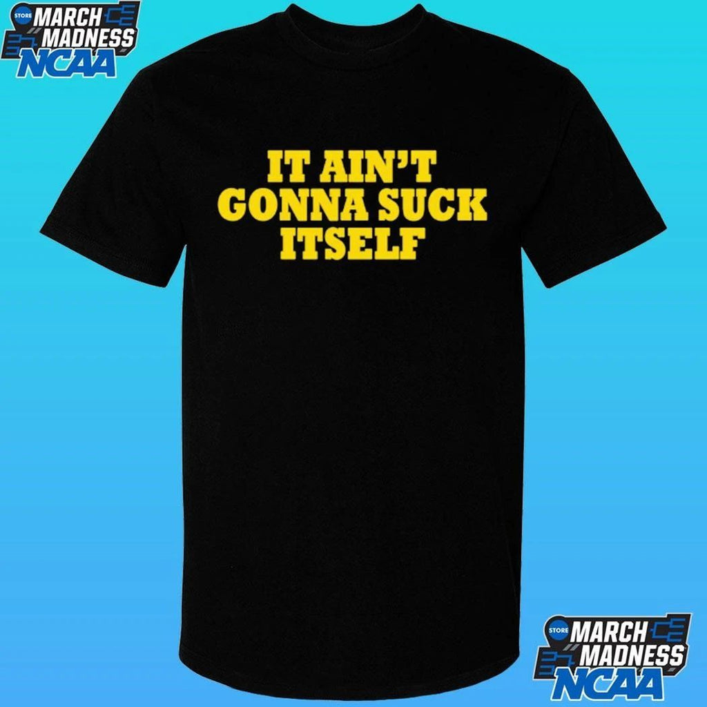 It Ain’t Gonna Suck Itself Shirt