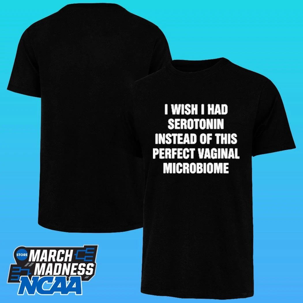 I Wish I Had Serotonin Instead Of This Perfect Vaginal Microbiome Shirt