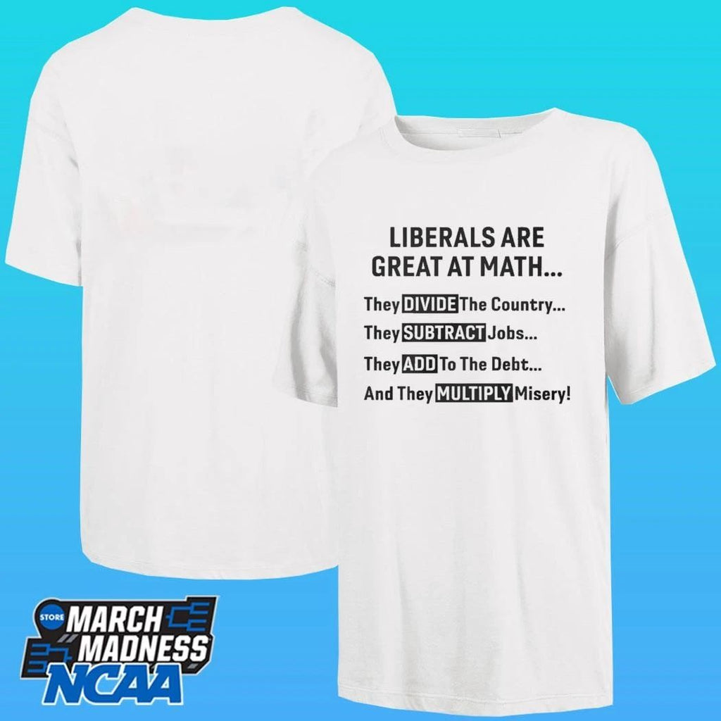 Liberals Are Great At Math Political Statement Shirt