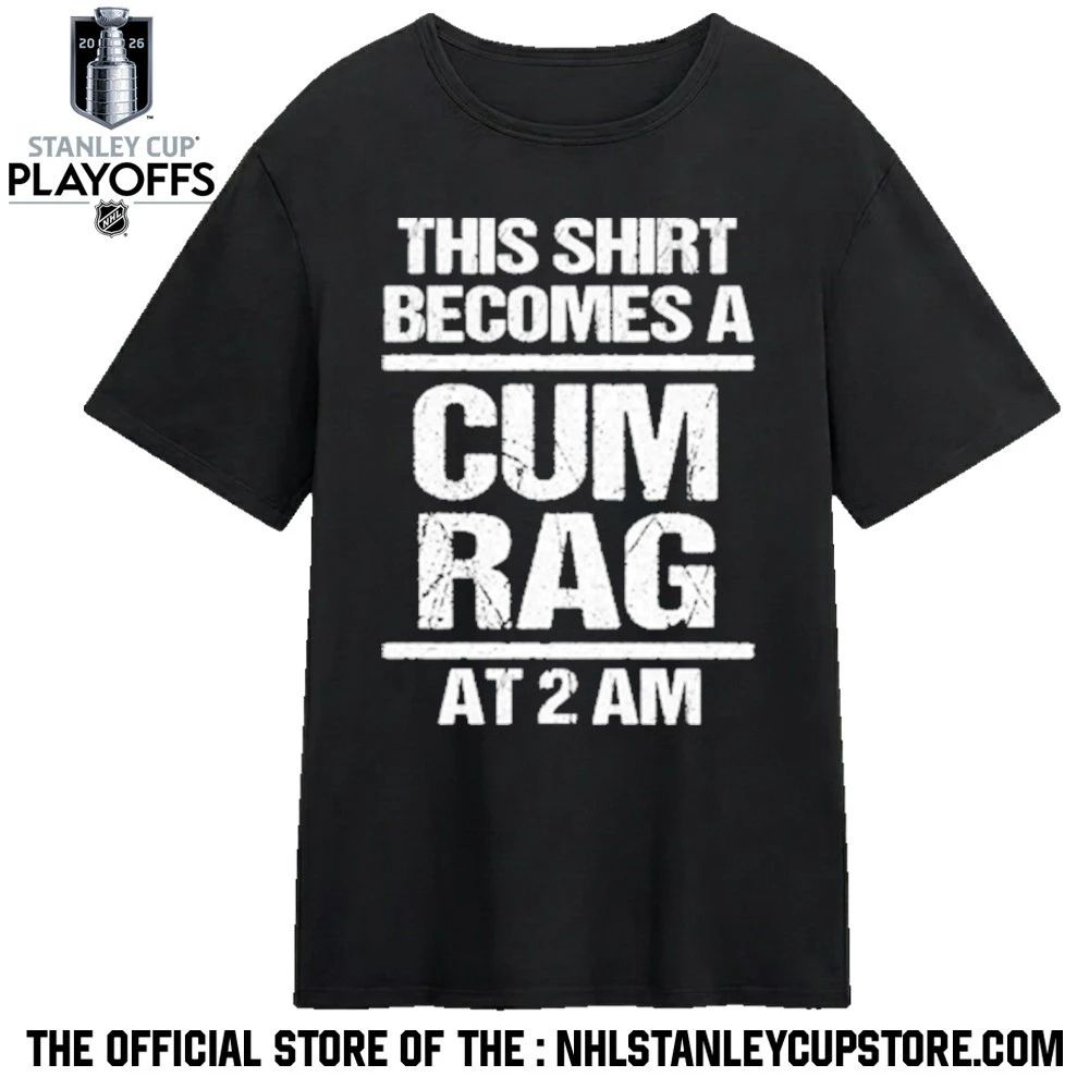 This Shirt Becomes A Cum Rag At 2 Am Shirt
