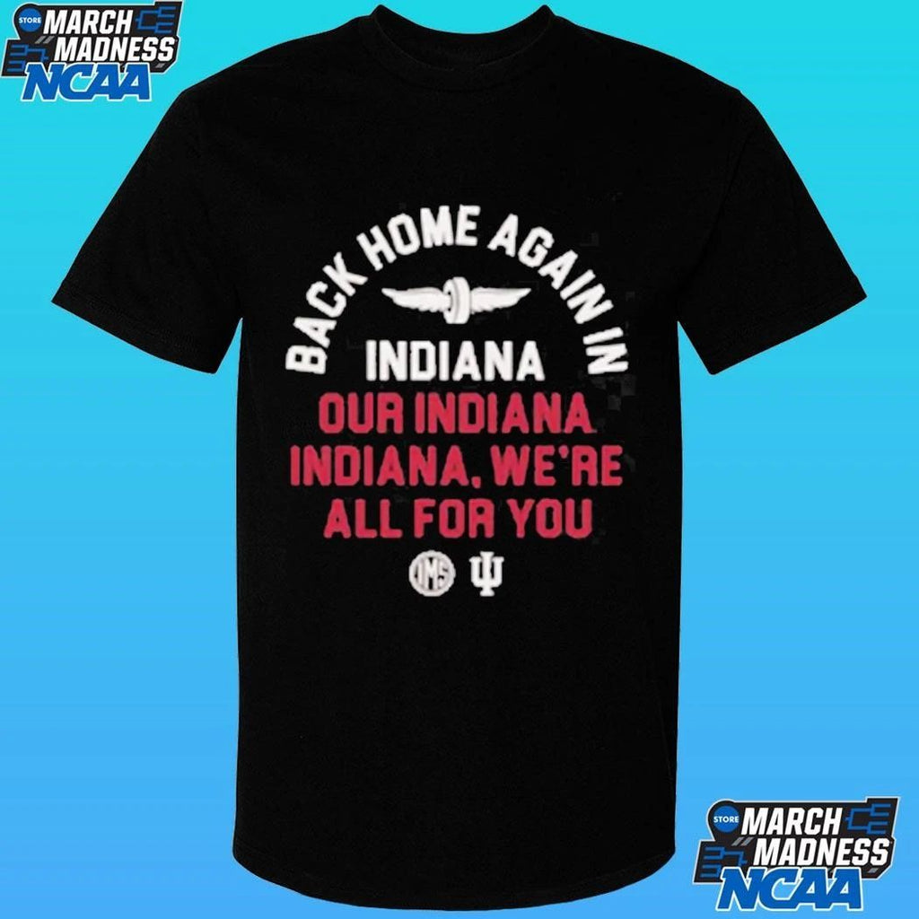 Back Home Again In Indiana Our Indiana Indiana We’re All For You Shirt