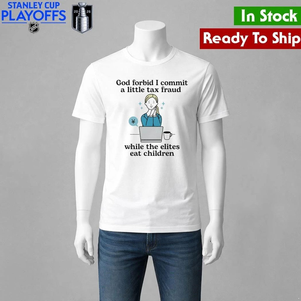 God Forbid I Commit A Little Tax Fraud While The Elites Eat Children Shirt
