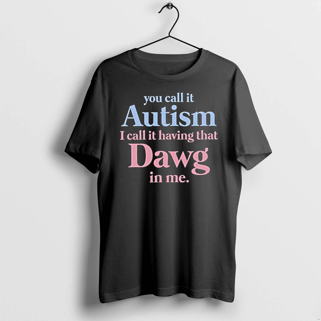You Call It Autism I Call It Having That Dawg In Me 0 Tshirts Sweater
